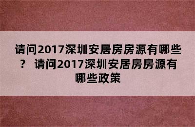 请问2017深圳安居房房源有哪些？ 请问2017深圳安居房房源有哪些政策